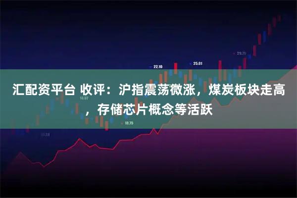 匯配資平臺 收評：滬指震蕩微漲，煤炭板塊走高，存儲芯片概念等活躍