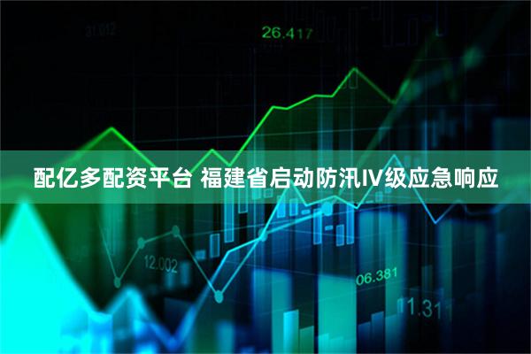 配億多配資平臺 福建省啟動防汛Ⅳ級應(yīng)急響應(yīng)